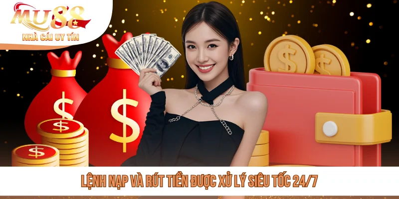 Lệnh nạp và rút tiền được xử lý siêu tốc 24/7